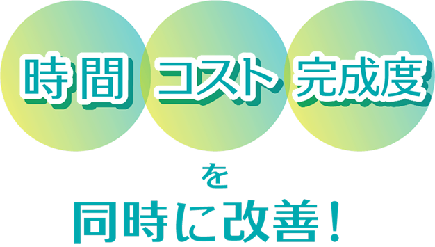 時間　コスト　完成度を同時に改善！